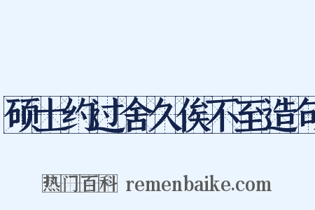 硕士约过舍久俟不至造句是什么意思的图片